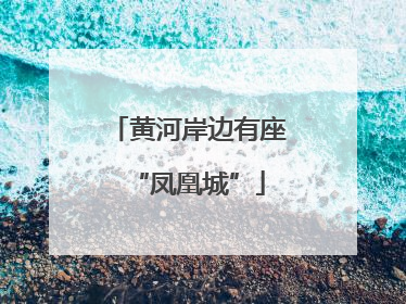 黄河岸边有座“凤凰城”
