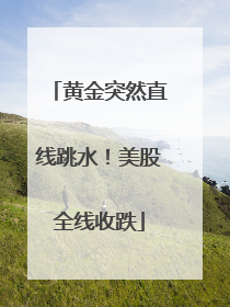 黄金突然直线跳水！美股全线收跌