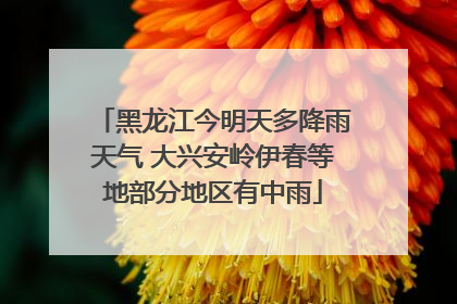 黑龙江今明天多降雨天气 大兴安岭伊春等地部分地区有中雨