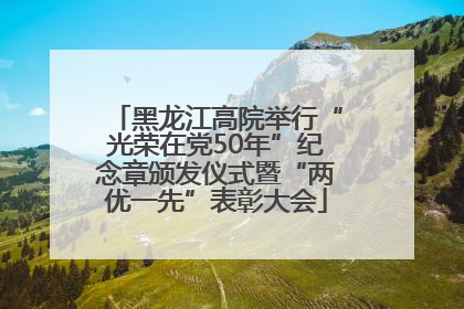 黑龙江高院举行“光荣在党50年”纪念章颁发仪式暨“两优一先”表彰大会