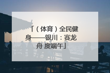 （体育）全民健身——银川：赛龙舟 度端午
