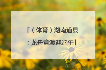 （体育）湖南道县：龙舟竞渡迎端午
