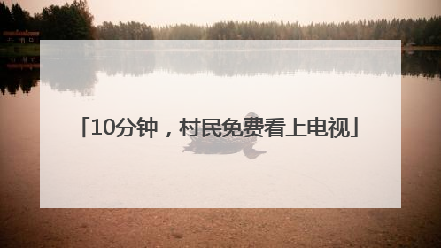 10分钟，村民免费看上电视