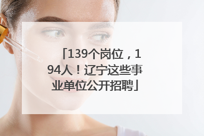 139个岗位，194人！辽宁这些事业单位公开招聘