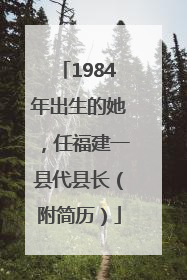 1984年出生的她，任福建一县代县长（附简历）