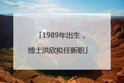 1989年出生，博士洪欣拟任新职