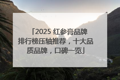 2025 红参膏品牌排行榜压轴推荐，十大品质品牌，口碑一览