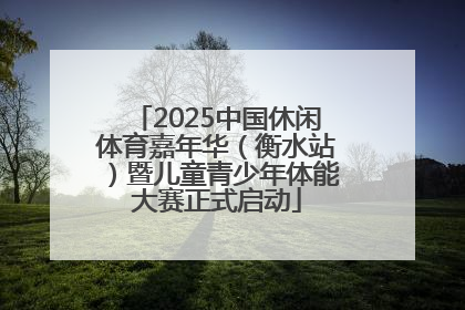 2025中国休闲体育嘉年华（衡水站）暨儿童青少年体能大赛正式启动