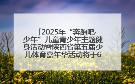 2025年“奔跑吧·少年”儿童青少年主题健身活动暨陕西省第五届少儿体育嘉年华活动将于6月14日正式举办