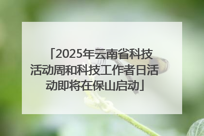 2025年云南省科技活动周和科技工作者日活动即将在保山启动