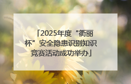 2025年度“衢丽杯”安全隐患识别知识竞赛活动成功举办