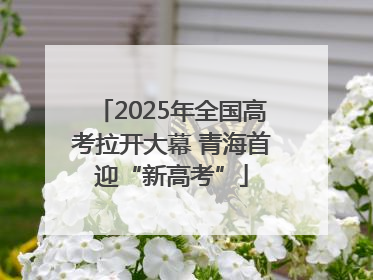 2025年全国高考拉开大幕 青海首迎“新高考”