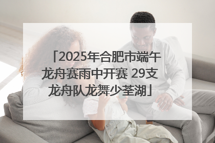 2025年合肥市端午龙舟赛雨中开赛 29支龙舟队龙舞少荃湖