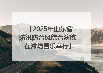 2025年山东省防汛防台风综合演练在潍坊昌乐举行