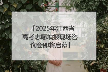2025年江西省高考志愿填报现场咨询会即将启幕