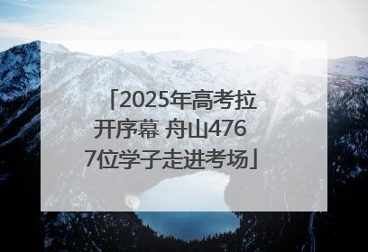 2025年高考拉开序幕 舟山4767位学子走进考场