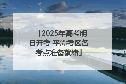 2025年高考明日开考 平潭考区各考点准备就绪
