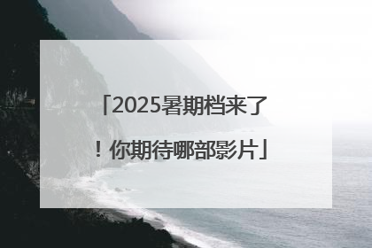 2025暑期档来了！你期待哪部影片