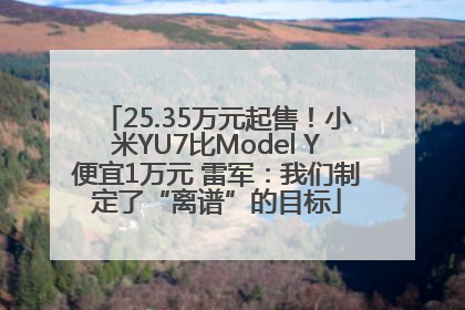 25.35万元起售！小米YU7比Model Y便宜1万元 雷军：我们制定了“离谱”的目标