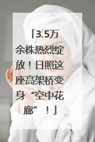 3.5万余株热烈绽放！日照这座高架桥变身“空中花廊”！
