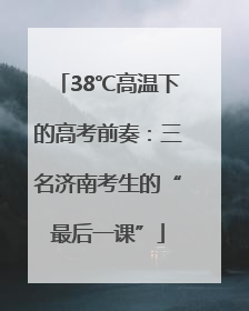 38℃高温下的高考前奏：三名济南考生的“最后一课”