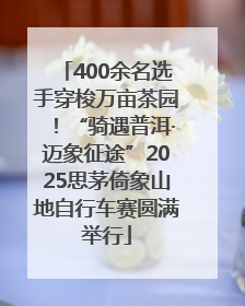400余名选手穿梭万亩茶园！“骑遇普洱·迈象征途”2025思茅倚象山地自行车赛圆满举行