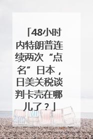 48小时内特朗普连续两次“点名”日本，日美关税谈判卡壳在哪儿了？
