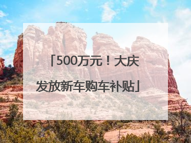 500万元！大庆发放新车购车补贴