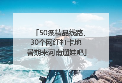 50条精品线路、30个网红打卡地 暑期来河南遛娃吧