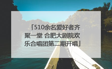 510余名爱好者齐聚一堂 合肥大剧院欢乐合唱团第二期开唱