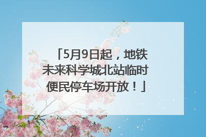 5月9日起，地铁未来科学城北站临时便民停车场开放！