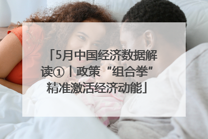 5月中国经济数据解读①丨政策“组合拳”精准激活经济动能