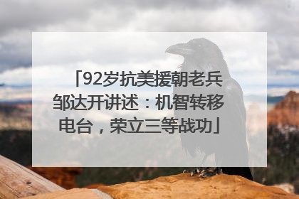 92岁抗美援朝老兵邹达开讲述：机智转移电台，荣立三等战功