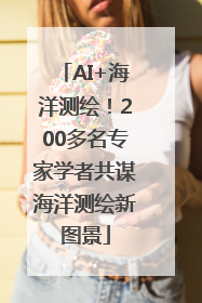 AI+海洋测绘！200多名专家学者共谋海洋测绘新图景