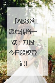 A股分红派息转增一览：71股今日股权登记