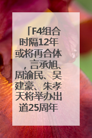 F4组合时隔12年或将再合体，言承旭、周渝民、吴建豪、朱孝天将举办出道25周年演唱会
