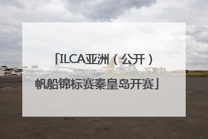 ILCA亚洲（公开）帆船锦标赛秦皇岛开赛