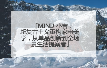 MINIJ 小吉：新复古主义重构家电美学，从单品创新到全场景生活提案者