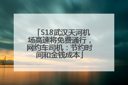 S18武汉天河机场高速将免费通行，网约车司机：节约时间和金钱成本