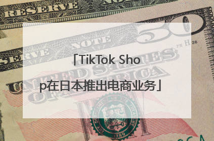 TikTok Shop在日本推出电商业务