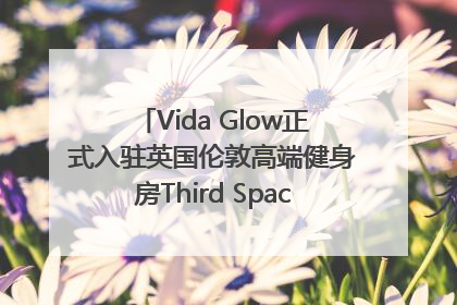 Vida Glow正式入驻英国伦敦高端健身房Third Space，携手共创高品质健康美丽生活哲学